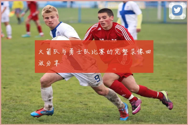 火箭队与勇士队比赛的完整录像回放分享