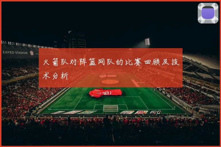 火箭队对阵篮网队的比赛回顾及技术分析