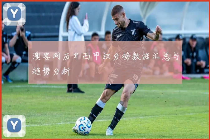 澳客网历年西甲积分榜数据汇总与趋势分析