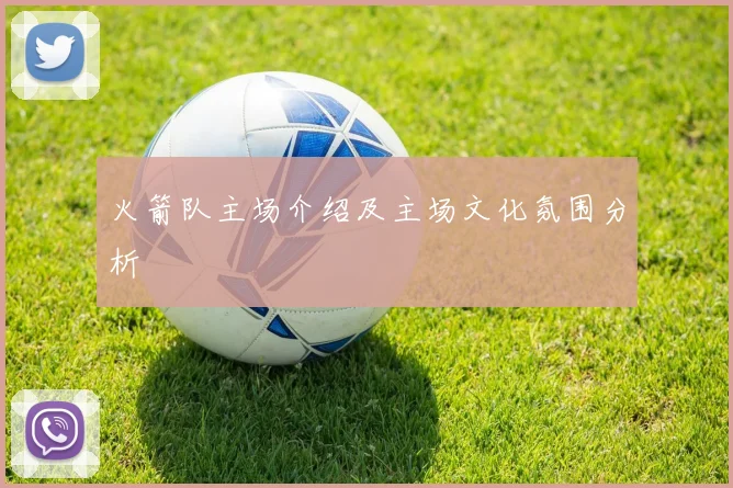 火箭队主场介绍及主场文化氛围分析