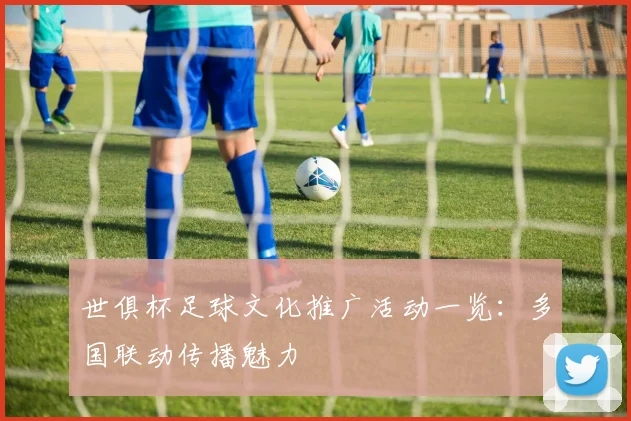 世俱杯足球文化推广活动一览：多国联动传播魅力