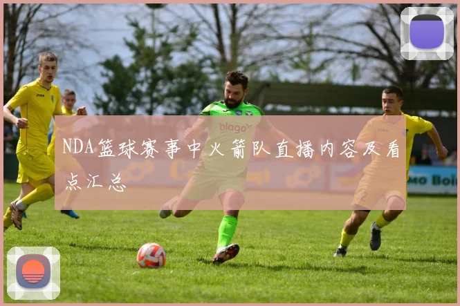 NDA篮球赛事中火箭队直播内容及看点汇总