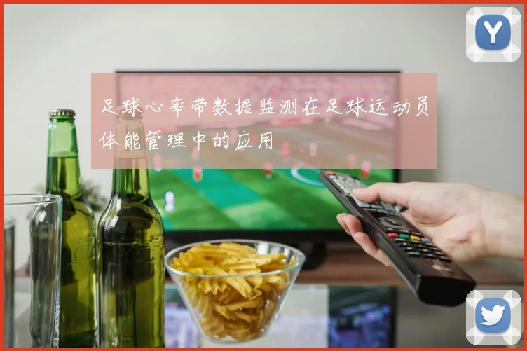 足球心率带数据监测在足球运动员体能管理中的应用