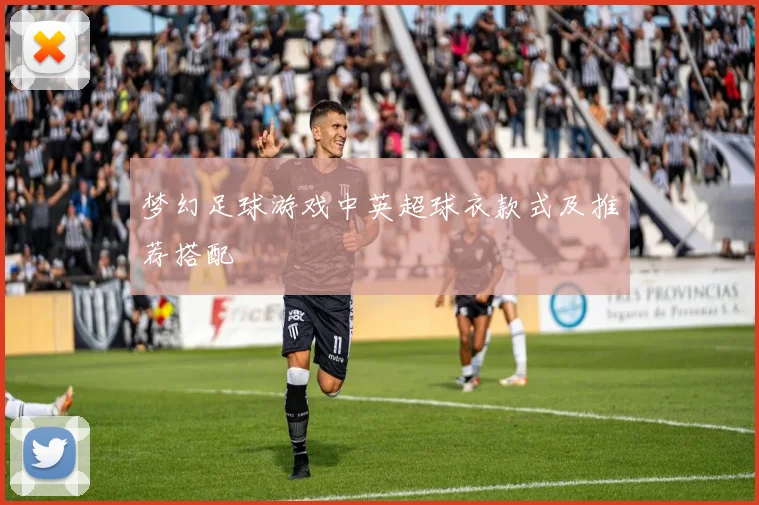 梦幻足球游戏中英超球衣款式及推荐搭配