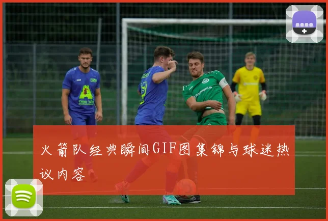 火箭队经典瞬间GIF图集锦与球迷热议内容