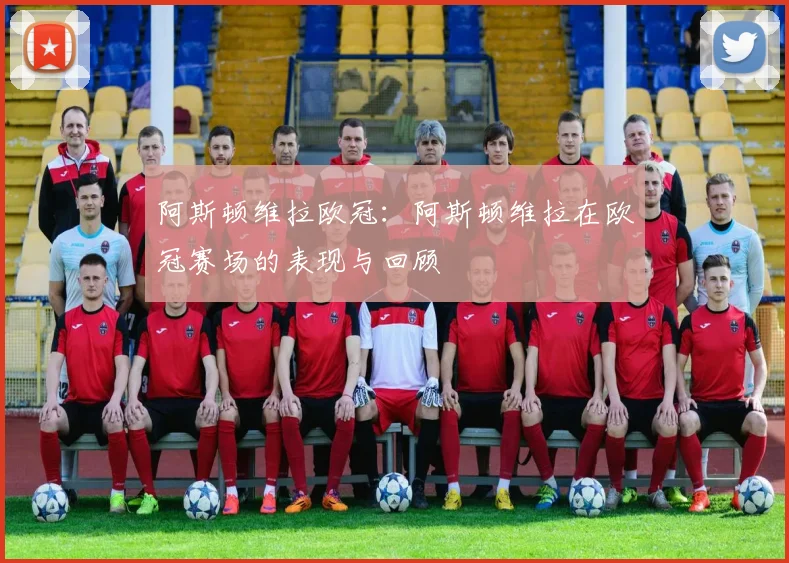 阿斯顿维拉欧冠：阿斯顿维拉在欧冠赛场的表现与回顾